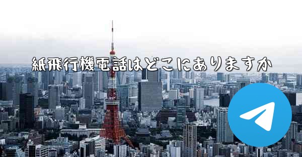 紙飛行機電話はどこにありますか